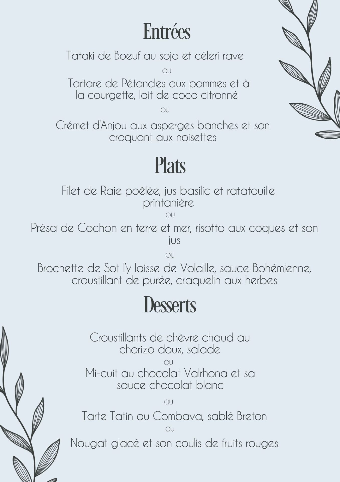 AVRIL 2026 Menu du moment - ENTRÉES : Crémet d’Anjou aux asperges blanches, noisettes torréfiées; Tartare de Saumon au lait de coco gingembre et citronnelle; Salade César. PLATS: Filet de Cabillaud rôti, coulis de tomates orientale, semoule arlequin Emincé de Magret à l’orange, méli mélo de légumes de saison Bœuf poêlé à l’italienne, écrasé de pommes de terre à l’huile d’olive et basilic. DESSERT : Mi-cuit au chocolat Valrhona, et sa sauce chocolat blanc Tiramisu citron basilic combava Pavlova à la fraise & croustillants de chèvre